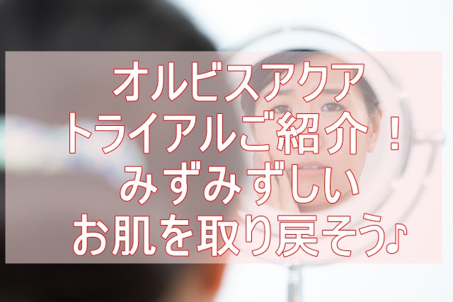 オルビスアクアトライアル 洗顔・化粧水・保湿液セットご紹介 保湿力アップはコレ！